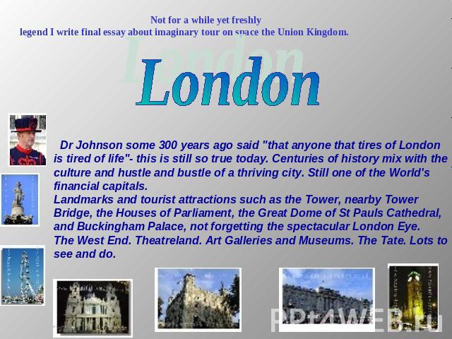 Not for a while yet freshlylegend I write final essay about imaginary tour on space the Union Kingdom. London Dr Johnson some 300 years ago said 