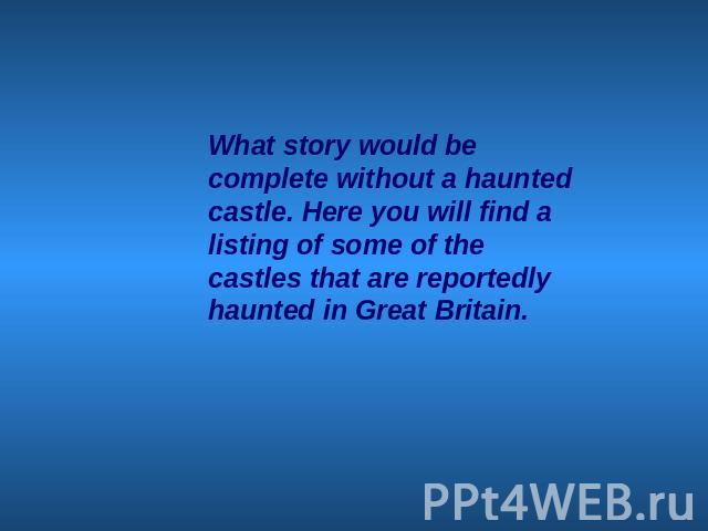 What story would be complete without a haunted castle. Here you will find a listing of some of the castles that are reportedly haunted in Great Britain.