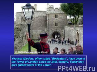 Yeoman Warders, often called "Beefeaters", have been at the Tower of London sinc