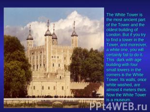 The White Tower is the most ancient part of the Tower and the oldest building of