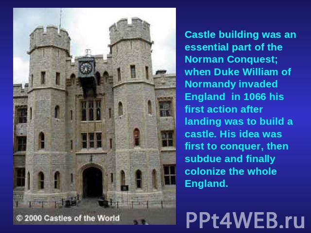 Castle building was an essential part of the Norman Conquest; when Duke William of Normandy invaded England  in 1066 his first action after landing was to build a castle. His idea was first to conquer, then subdue and finally colonize the whole England. 