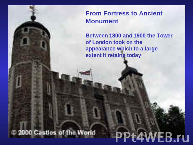 From Fortress to Ancient MonumentBetween 1800 and 1900 the Tower of London took on the appearance which to a large extent it retains today