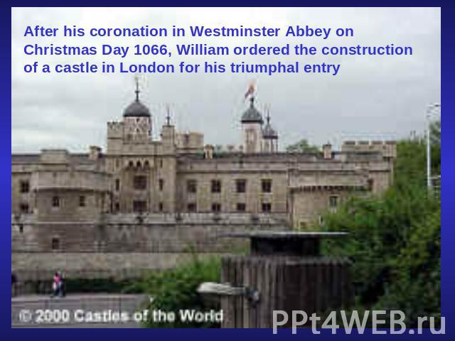 After his coronation in Westminster Abbey on Christmas Day 1066, William ordered the construction of a castle in London for his triumphal entry