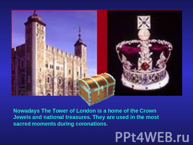 Nowadays The Tower of London is a home of the Crown Jewels and national treasures. They are used in the most sacred moments during coronations.