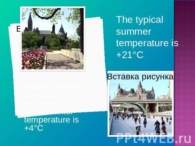 The typical summer temperature is +21°C Ottawa has the warmest winter because its typical winter temperature is +4°C