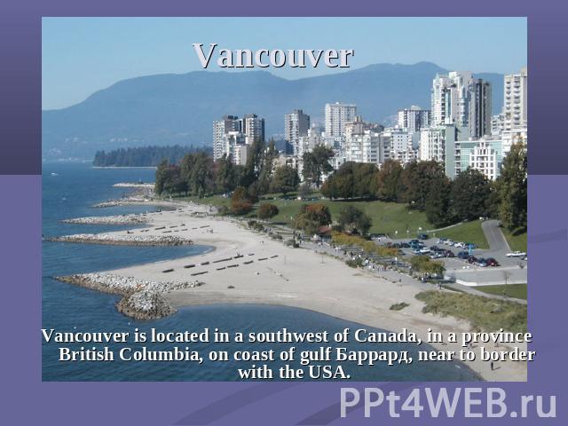 Vancouver Vancouver is located in a southwest of Canada, in a province British Columbia, on coast of gulf Баррард, near to border with the USA.