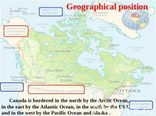 Geographical position Canada is bordered in the north by the Arctic Ocean, in th