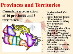Provinces and Territories Canada is a federation of 10 provinces and 3 territori