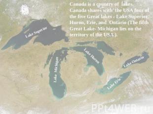 Canada is a country of lakes. Canada shares with the USA four of the five Great