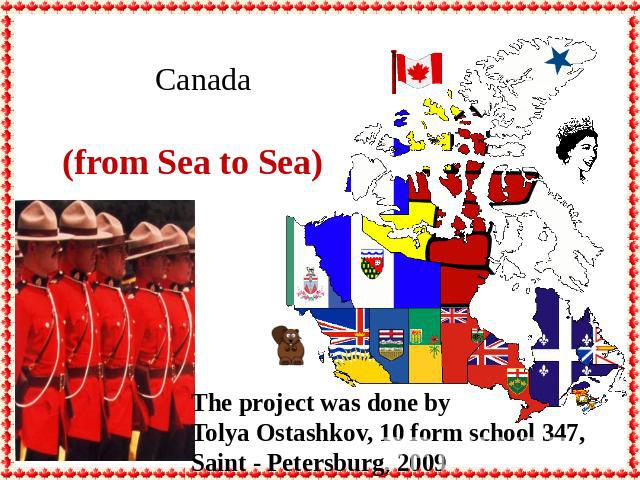 Canada (from Sea to Sea) The project was done byTolya Ostashkov, 10 form school 347, Saint - Petersburg, 2009
