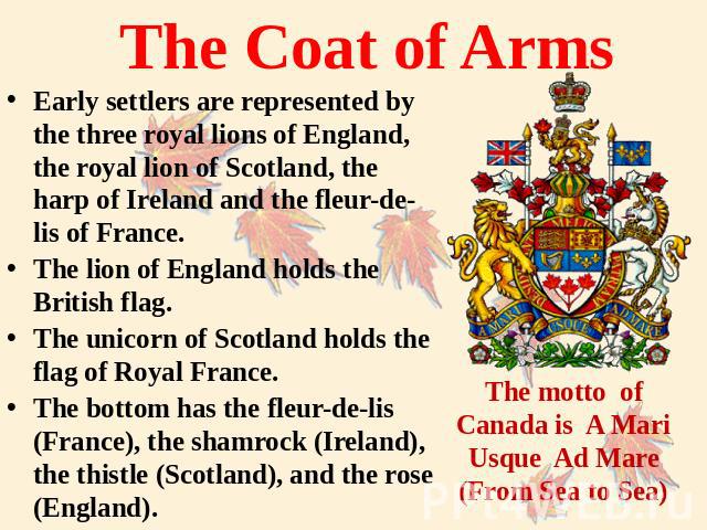 The Coat of Arms Early settlers are represented by the three royal lions of England, the royal lion of Scotland, the harp of Ireland and the fleur-de-lis of France. The lion of England holds the British flag.The unicorn of Scotland holds the flag of…