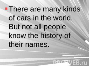 There are many kinds of cars in the world. But not all people know the history o