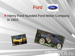 FordHenry Ford founded Ford Motor Company in 1903.