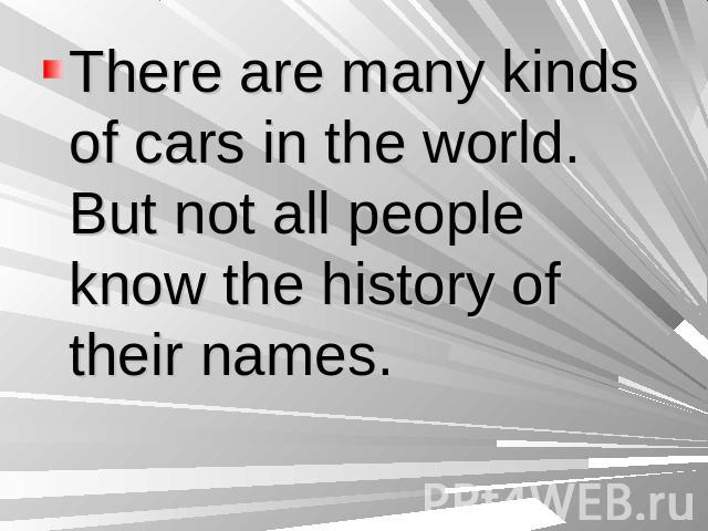 There are many kinds of cars in the world. But not all people know the history of their names.