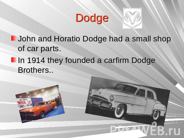 DodgeJohn and Horatio Dodge had a small shop of car parts.In 1914 they founded a carfirm Dodge Brothers..