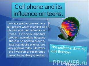 Cell phone and its influence on teens. We are glad to present here our project w