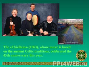 The «Chieftains»(1963), whose music is based on the ancient Celtic traditions, c