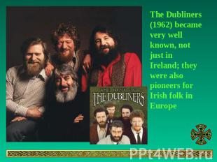 The Dubliners (1962) became very well known, not just in Ireland; they were also
