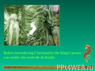 Before introducing Christianity the King’s power was under the controle of druid