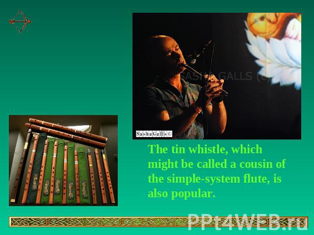 The tin whistle, which might be called a cousin of the simple-system flute, is also popular.