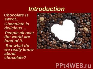 Introduction Chocolate is sweet… Chocolate is delicious… People all over the wor