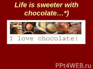 Life is sweeter with chocolate…*)