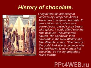 History of chocolate. Long before the discovery of America by Europeans Aztecs k