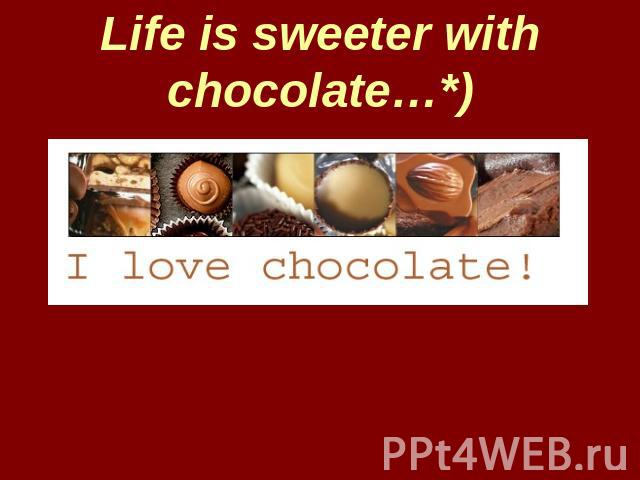 Life is sweeter with chocolate…*)