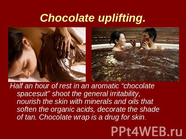 Chocolate uplifting. Half an hour of rest in an aromatic “chocolate spacesuit” shoot the general irritability, nourish the skin with minerals and oils that soften the organic acids, decorate the shade of tan. Chocolate wrap is a drug for skin.