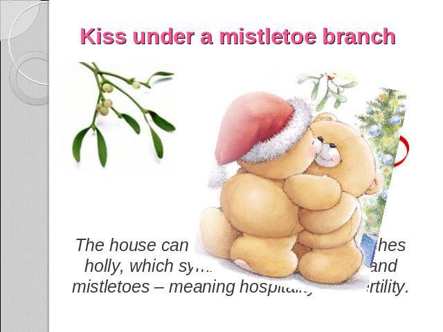 Kiss under a mistletoe branch The house can be decorated with branches holly, which symbolizes a prosperity, and mistletoes – meaning hospitality and fertility.