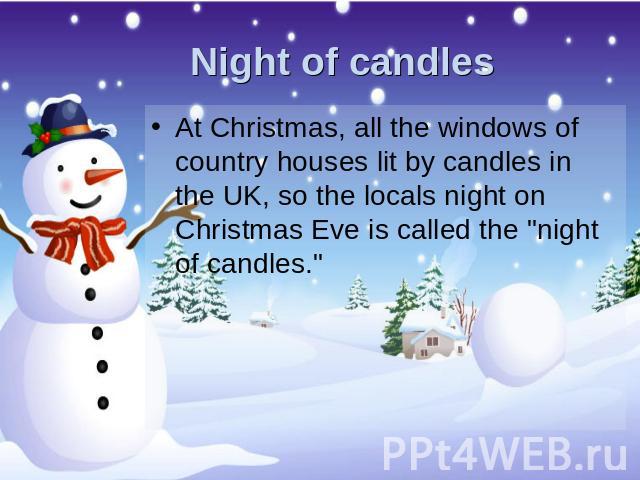 Night of candles At Christmas, all the windows of country houses lit by candles in the UK, so the locals night on Christmas Eve is called the 