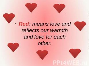 Red: means love and reflects our warmth and love for each other.