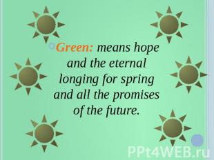 Green: means hope and the eternal longing for spring and all the promises of the