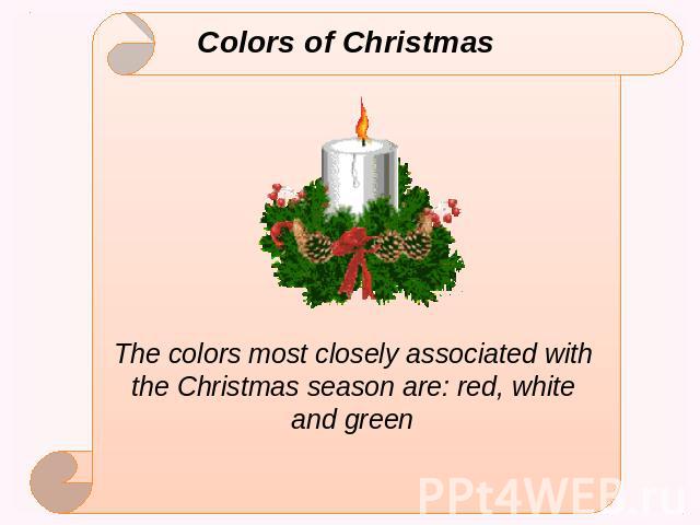 Colors of Christmas The colors most closely associated with the Christmas season are: red, white and green