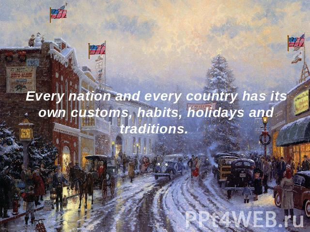 Every nation and every country has its own customs, habits, holidays and traditions.