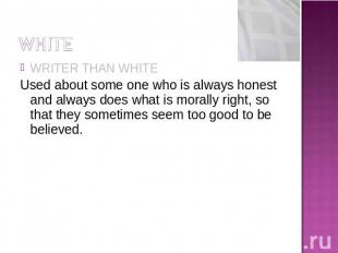 WRITER THAN WHITEUsed about some one who is always honest and always does what i