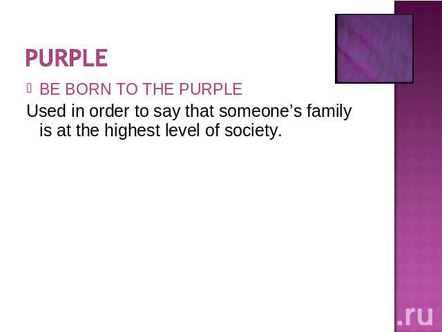 BE BORN TO THE PURPLEUsed in order to say that someone’s family is at the highest level of society.