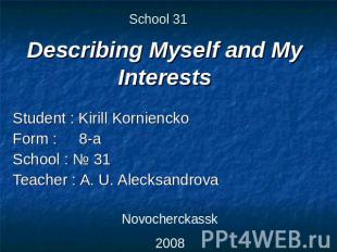 School 31 Describing Myself and My Interests Student : Kirill KornienckoForm : 8