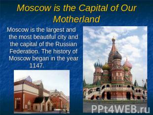 Moscow is the Capital of Our Motherland Moscow is the largest and the most beaut