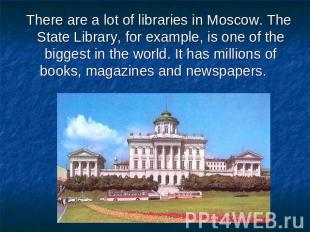 There are a lot of libraries in Moscow. The State Library, for example, is one o