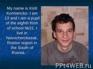 My name is Kirill Korniencko. I am 13 and I am a pupil of the eighth form of sch