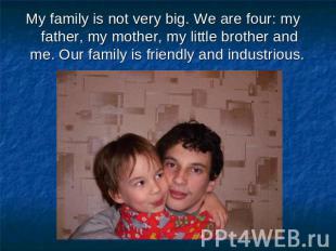 My family is not very big. We are four: my father, my mother, my little brother