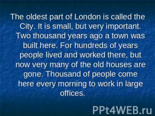 The oldest part of London is called the City. It is small, but very important. T