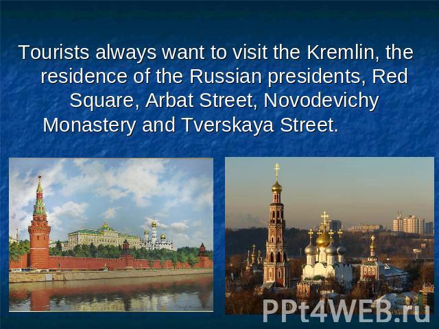 Tourists always want to visit the Kremlin, the residence of the Russian presidents, Red Square, Arbat Street, Novodevichy Monastery and Tverskaya Street.