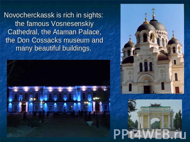 Novocherckassk is rich in sights: the famous Vosnesenskiy Cathedral, the Ataman Palace, the Don Cossacks museum and many beautiful buildings.