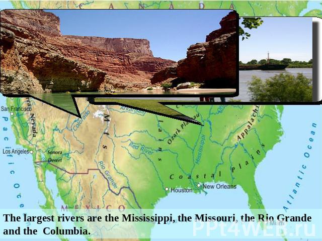 The largest rivers are the Mississippi, the Missouri, the Rio Grande and the Columbia.