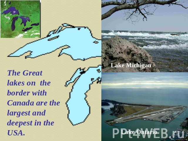 The Great lakes on the border with Canada are the largest and deepest in the USA. Lake Michigan Lake Ontario