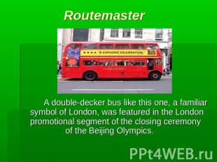 Routemaster A double-decker bus like this one, a familiar symbol of London, was