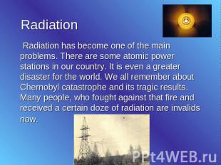 Radiation Radiation has become one of the main problems. There are some atomic p