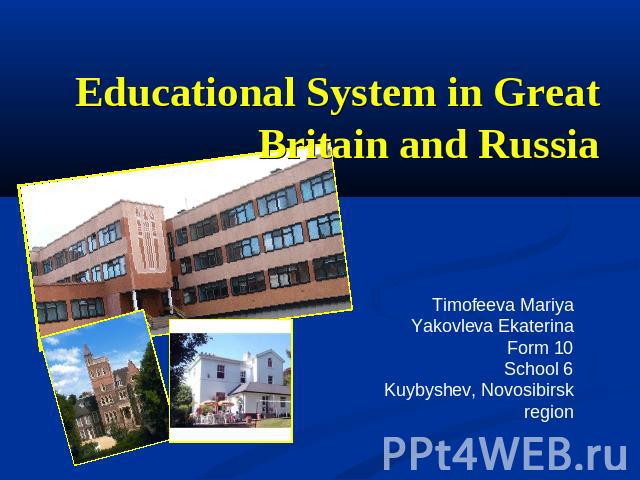 Educational System in Great Britain and Russia Timofeeva MariyaYakovleva EkaterinaForm 10School 6Kuybyshev, Novosibirsk region